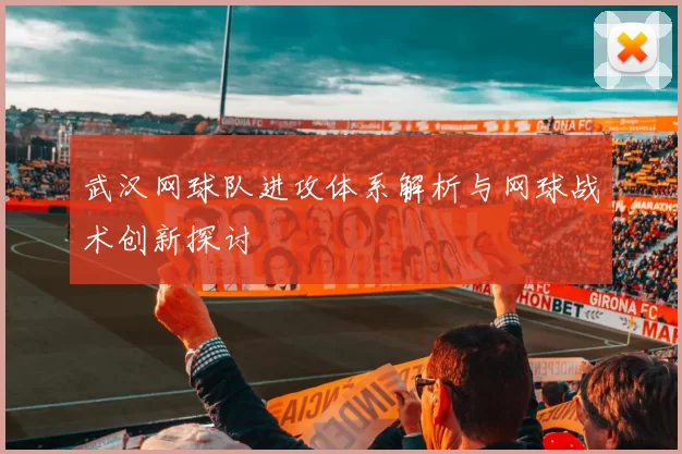 武汉网球队进攻体系解析与网球战术创新探讨