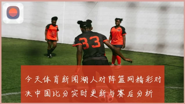 今天体育新闻湖人对阵篮网精彩对决中国比分实时更新与赛后分析