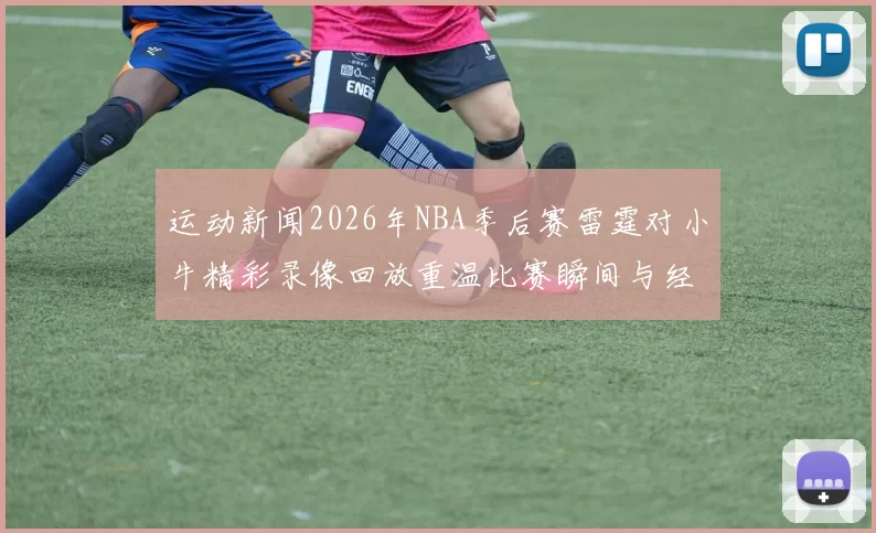 运动新闻2026年NBA季后赛雷霆对小牛精彩录像回放重温比赛瞬间与经典时刻