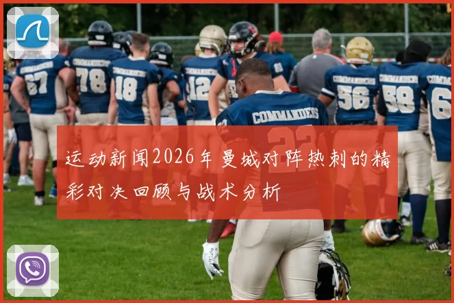 运动新闻2026年曼城对阵热刺的精彩对决回顾与战术分析
